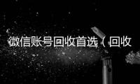 微信账号回收首选（回收微信号的）